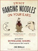 I'm Not Hanging Noodles on Your Ears and Other Intriguing Idioms from Around the World