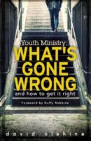 Youth Ministry: What's Gone Wrong and How to Get It Right