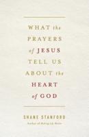 What the Prayers of Jesus Tell Us about the Heart of God