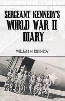 Sergeant Kennedy's World War II Diary: An Account of His Three Years Overseas in the Army Air Force