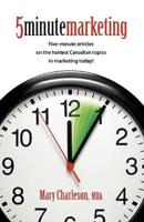 5 Minute Marketing: Five-Minute Articles on the Hottest Canadian Topics in Marketing Today!