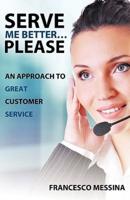 Serve Me Better... Please!: An Approach to Great Customer Service