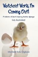 Watchout World, I'm Coming Out!: A Collection of Short Inspiring Christian Messages