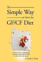 The Simple Way to Start the Gf/Cf Diet: An Easy Guide to Implementing the Gluten Free/Casein Free Diet for Your Child with Autism