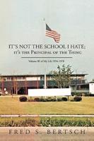 It's Not the School I Hate; It's the Principal of the Thing: Volume III of My Life 1954-1978