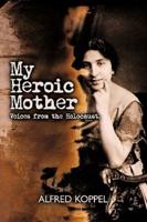 My Heroic Mother: Voices from the Holocaust.