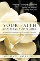 Your Faith Can Make You Whole: Seven Keys to Understanding the Power or Your Faith.
