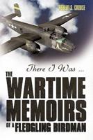 There I Was ...: The Wartime Memoirs of a Fledgling Birdman