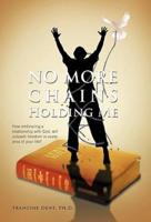 No More Chains Holding Me: How Embracing a Relationship with God, Will Unleash Freedom in Every Area of Your Life!!