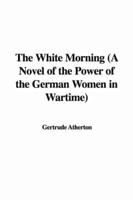The White Morning (A Novel of the Power of the German Women in Wartime)