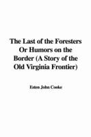 The Last of the Foresters Or Humors on the Border (A Story of the Old Virginia Frontier)