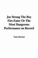 Joe Strong The Boy Fire-Eater Or The Most Dangerous Performance on Record