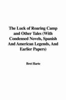 The Luck of Roaring Camp and Other Tales (With Condensed Novels, Spanish And American Legends, And Earlier Papers)
