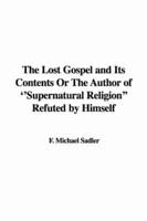 The Lost Gospel and Its Contents Or The Author of "Supernatural Religion" Refuted by Himself