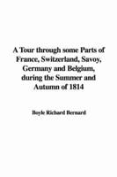 A Tour Through Some Parts of France, Switzerland, Savoy, Germany and Belgium, During the Summer and Autumn of 1814