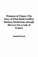 Prisoners of Chance (The Story of What Befell Geoffrey Benteen, Borderman, Through His Love for a Lady of France)