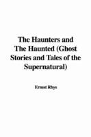 The Haunters and The Haunted (Ghost Stories and Tales of the Supernatural)