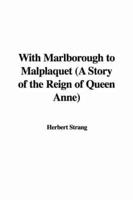 With Marlborough to Malplaquet (A Story of the Reign of Queen Anne)