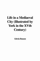 Life in a Mediaeval City (Illustrated by York in the XVth Century)