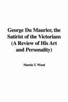 George Du Maurier, the Satirist of the Victorians (A Review of His Art and Personality)