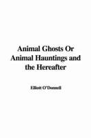 Animal Ghosts Or Animal Hauntings and the Hereafter