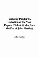 Yorksher Puddin' (A Collection of the Most Popular Dialect Stories from the Pen of John Hartley)
