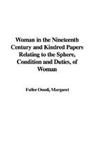 Woman in the Nineteenth Century and Kindred Papers Relating to the Sphere, Condition and Duties, of Woman
