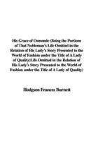 His Grace of Osmonde (Being the Portions of That Nobleman's Life Omitted in the Relation of His Lady's Story Presented to the World of Fashion Under the Title of A Lady of Quality)