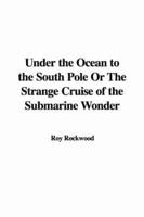 Under the Ocean to the South Pole Or The Strange Cruise of the Submarine Wo