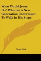 What Would Jesus Do? Wherein A New Generation Undertakes To Walk In His Steps