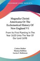 Magnalia Christi Americana Or The Ecclesiastical History Of New England V1
