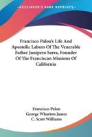 Francisco Palou's Life And Apostolic Labors Of The Venerable Father Junipero Serra, Founder Of The Franciscan Missions Of California