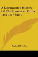 A Documented History of the Franciscan Order. Part 1 1182-1517
