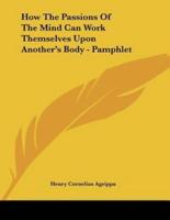 How The Passions Of The Mind Can Work Themselves Upon Another's Body - Pamphlet