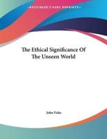 The Ethical Significance Of The Unseen World