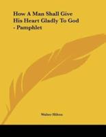 How A Man Shall Give His Heart Gladly To God - Pamphlet