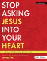 Stop Asking Jesus Into Your Heart - Teen Bible Study Leader Guide