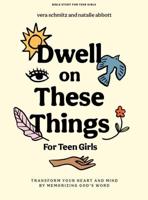 Dwell on These Things - Teen Girls' Bible Study Book