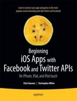 Beginning iOS Apps with Facebook and Twitter APIs : for iPhone, iPad, and iPod touch