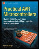Practical AVR Microcontrollers : Games, Gadgets, and Home Automation with the Microcontroller Used in the Arduino