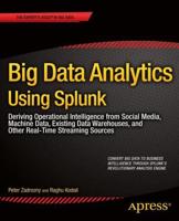 Big Data Analytics Using Splunk : Deriving Operational Intelligence from Social Media, Machine Data, Existing Data Warehouses, and Other Real-Time Streaming Sources