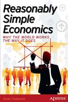 Reasonably Simple Economics : Why the World Works the Way It Does