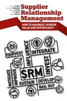 Supplier Relationship Management : How to Maximize Vendor Value and Opportunity