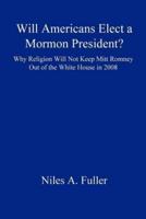 Will Americans Elect a Mormon President? Why Religion Will Not Keep Mitt Romney Out of the White House in 2008