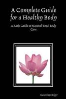 A Complete Guide for a Healthy Body: A Basic Guide to Natural Total Body Care