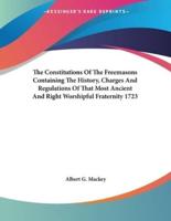 The Constitutions Of The Freemasons Containing The History, Charges And Regulations Of That Most Ancient And Right Worshipful Fraternity 1723