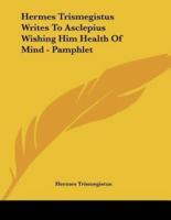 Hermes Trismegistus Writes to Asclepius Wishing Him Health of Mind - Pamphlet
