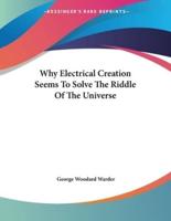 Why Electrical Creation Seems to Solve the Riddle of the Universe