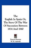 The English In Spain Or, The Story Of The War Of Succession Between 1834 And 1840