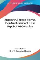 Memoirs Of Simon Bolivar, President Liberator Of The Republic Of Colombia